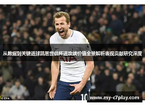 从数据到关键进球凯恩世俱杯进攻端价值全景解析表现贡献研究深度 从数据到关键进球凯恩世俱杯进攻端价值全景解析表现贡献研究深度