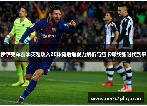 伊萨克单赛季英超攻入20球背后爆发力解析与纽卡锋线新时代到来