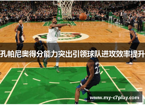 孔帕尼奥得分能力突出引领球队进攻效率提升 孔帕尼奥得分能力突出引领球队进攻效率提升