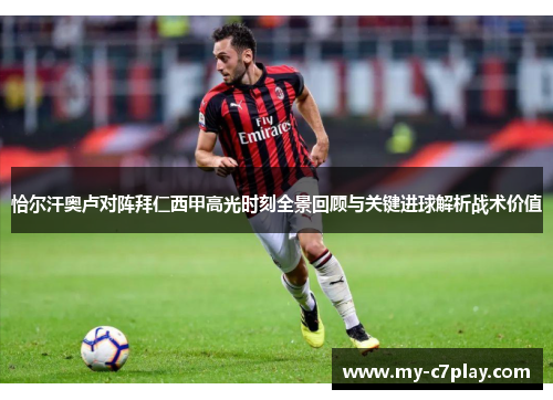 恰尔汗奥卢对阵拜仁西甲高光时刻全景回顾与关键进球解析战术价值 恰尔汗奥卢对阵拜仁西甲高光时刻全景回顾与关键进球解析战术价值