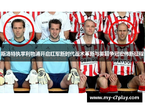 斯洛特执掌利物浦开启红军新时代战术革新与英超争冠宏伟新征程 斯洛特执掌利物浦开启红军新时代战术革新与英超争冠宏伟新征程