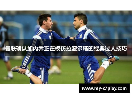 曼联确认加内乔正在模仿拉波尔塔的经典过人技巧 曼联确认加内乔正在模仿拉波尔塔的经典过人技巧