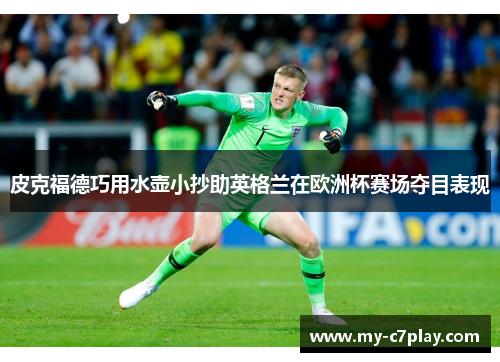 皮克福德巧用水壶小抄助英格兰在欧洲杯赛场夺目表现