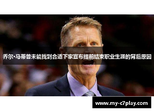 乔尔·马蒂普未能找到合适下家宣布提前结束职业生涯的背后原因