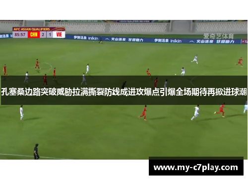 孔塞桑边路突破威胁拉满撕裂防线成进攻爆点引爆全场期待再掀进球潮