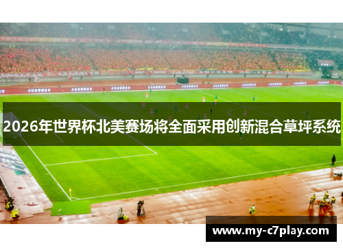 2026年世界杯北美赛场将全面采用创新混合草坪系统 2026年世界杯北美赛场将全面采用创新混合草坪系统