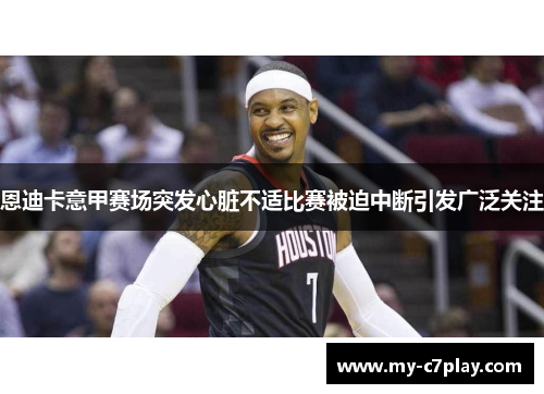 恩迪卡意甲赛场突发心脏不适比赛被迫中断引发广泛关注 恩迪卡意甲赛场突发心脏不适比赛被迫中断引发广泛关注