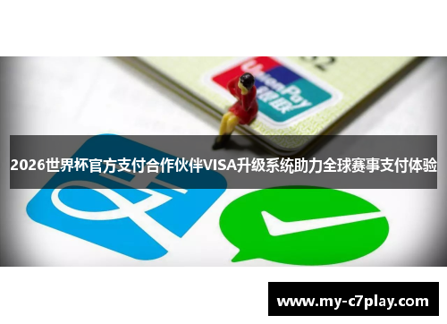 2026世界杯官方支付合作伙伴VISA升级系统助力全球赛事支付体验