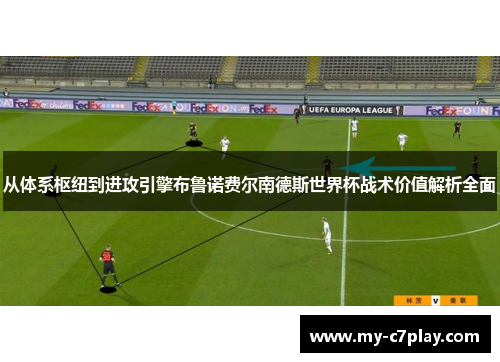 从体系枢纽到进攻引擎布鲁诺费尔南德斯世界杯战术价值解析全面
