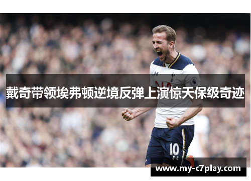 戴奇带领埃弗顿逆境反弹上演惊天保级奇迹 戴奇带领埃弗顿逆境反弹上演惊天保级奇迹